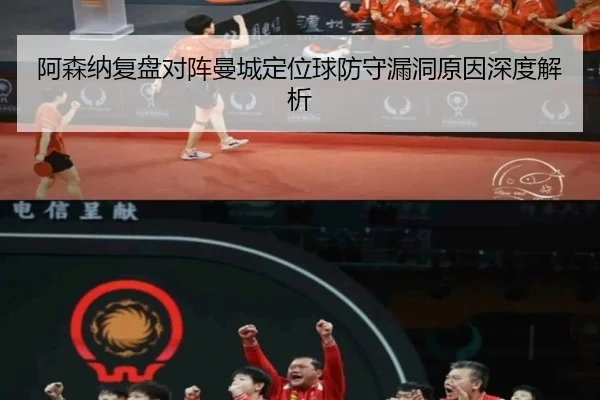 阿森纳复盘对阵曼城定位球防守漏洞原因深度解析