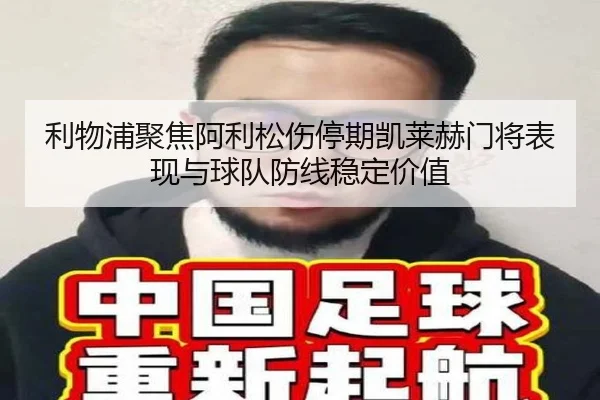 利物浦聚焦阿利松伤停期凯莱赫门将表现与球队防线稳定价值