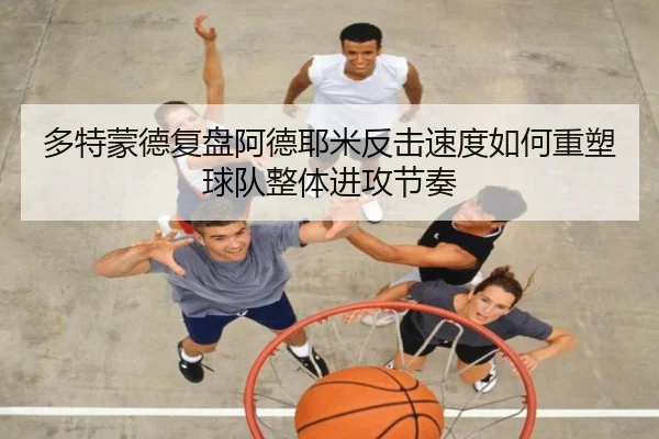 多特蒙德复盘阿德耶米反击速度如何重塑球队整体进攻节奏