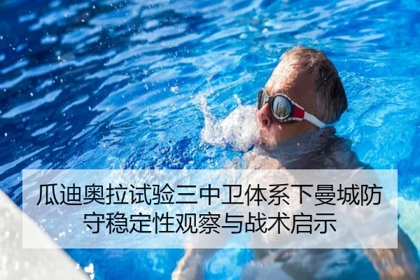 瓜迪奥拉试验三中卫体系下曼城防守稳定性观察与战术启示