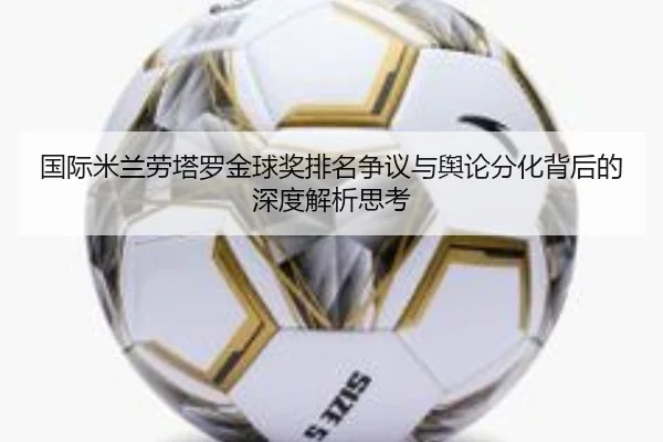 国际米兰劳塔罗金球奖排名争议与舆论分化背后的深度解析思考