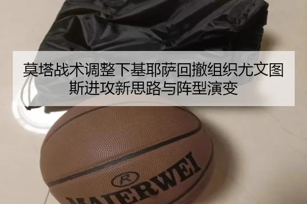 莫塔战术调整下基耶萨回撤组织尤文图斯进攻新思路与阵型演变