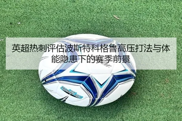 英超热刺评估波斯特科格鲁高压打法与体能隐患下的赛季前景