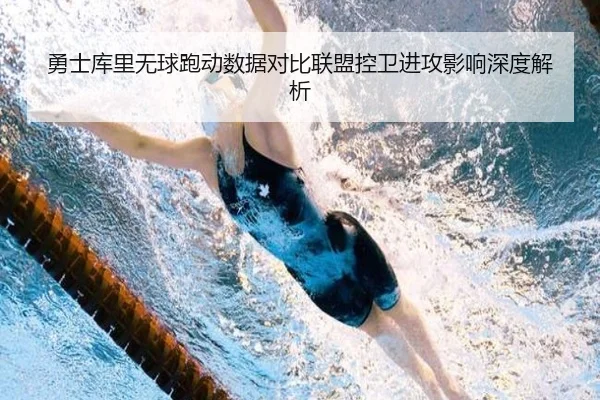 勇士库里无球跑动数据对比联盟控卫进攻影响深度解析