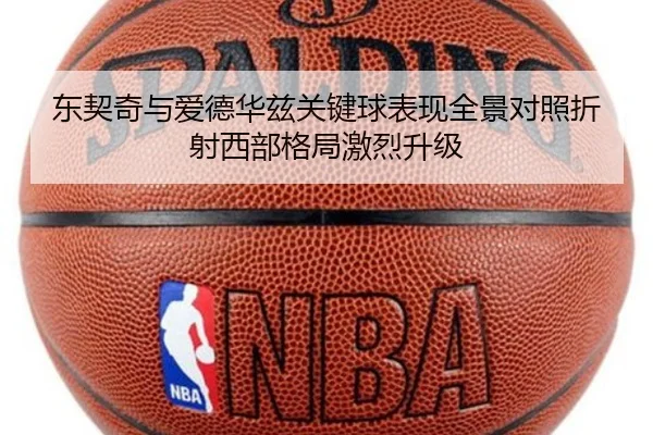 东契奇与爱德华兹关键球表现全景对照折射西部格局激烈升级