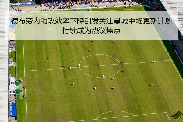 德布劳内助攻效率下降引发关注曼城中场更新计划持续成为热议焦点