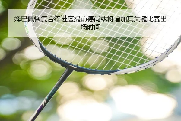 姆巴佩恢复合练进度提前德尚或将增加其关键比赛出场时间